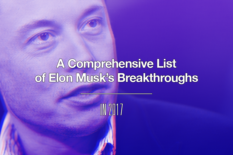 A Comprehensive List of Elon Musk’s Breakthroughs in 2017